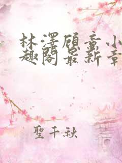 林泽顾意小说笔趣阁最新章节更新