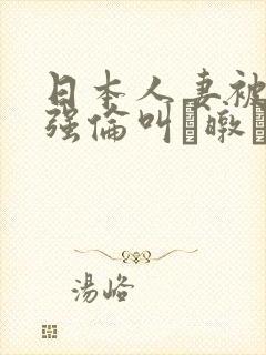 日本人妻被黑人强伦叫暾