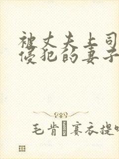 被丈夫上司每天侵犯的妻子完整版