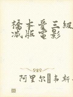 桥本爱三级无删减版电影