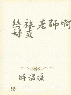丝袜老师啊啊啊好爽