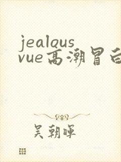 jealousvue高潮冒白浆