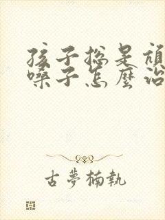 孩子总是吭吭清嗓子怎么治疗