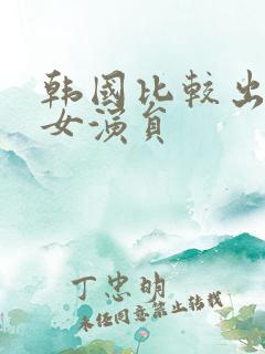 韩国比较出名的女演员