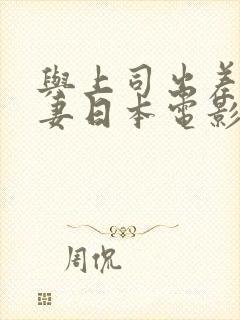 与上司出差的人妻日本电影