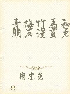青梅竹马和他的朋友漫画免费阅读下