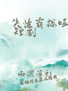 失忆霸总哑娇妻 短剧