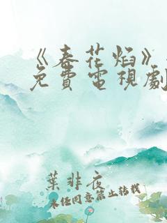 《春花焰》全集免费电视剧