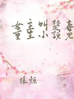 女主叫楚春熙的重生小说免费阅读