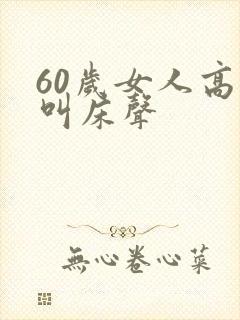60岁女人高潮叫床声