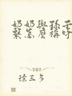 奶奶与孙子的关系怎么称呼
