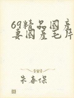 69精品国产人妻国产毛片