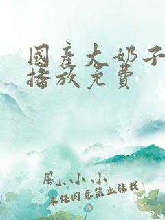 国产大奶子在线播放免费