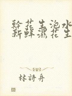 干花生泡水冒充新鲜湿花生能吃吗