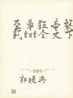 至尊狂帝系统下载txt全文下载
