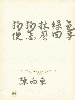 狗狗拉绿色的便便怎么回事