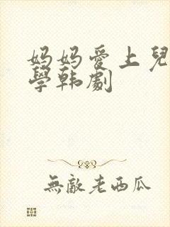 妈妈爱上儿子同学韩剧