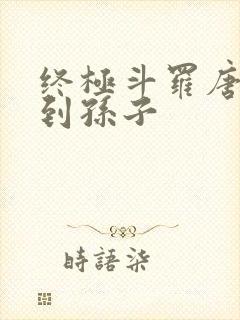 终极斗罗唐三见到孙子