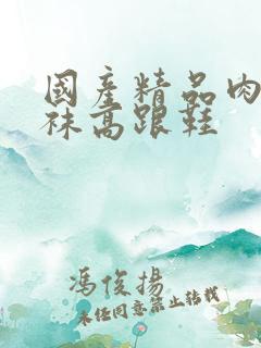 国产精品肉色丝袜高跟鞋