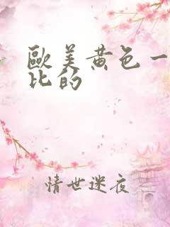 欧美黄色一级日比的