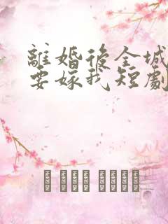 离婚后全城千金要嫁我短剧免费观看