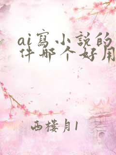 ai写小说的软件哪个好用