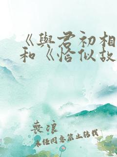 《与君初相识》和《恰似故人归》