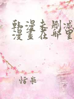 韩漫未删减免费漫画在哪里看