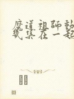 魔道祖师动漫第几集在一起