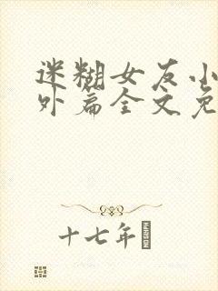 迷糊女友小怡番外篇全文免费阅读