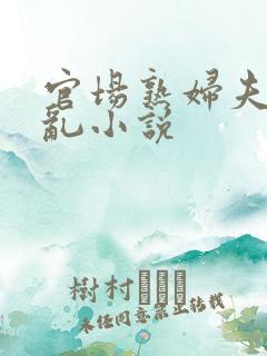 官场熟妇夫妻伦乱小说