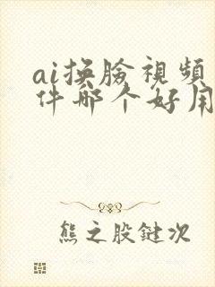 ai换脸视频软件哪个好用