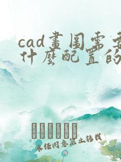 cad画图需要什么配置的笔记本电脑