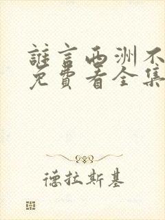 谁言西洲不知意免费看全集 谁言西洲不知意免费看全集