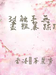 3d 触手 无尽 粗暴 蹂躏 h