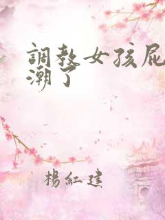 调教女孩屁眼高潮了 调教女孩屁眼高潮了