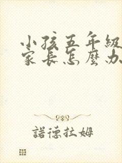 小孩五年级厌学家长怎么办