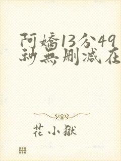 阿娇13分49秒无删减在线播放网盘