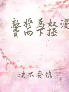 敌将为奴漫画免费向下拯
