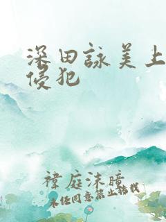 深田咏美上司の侵犯