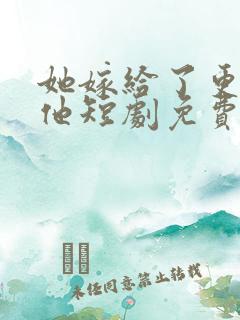 她嫁给了更好的他短剧免费观看