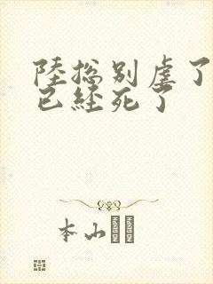 陆总别虐了夫人已经死了
