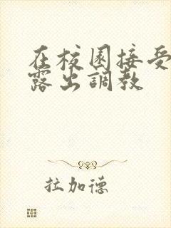 在校园接受主人露出调教