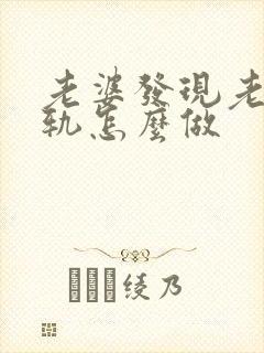 老婆发现老公出轨怎么做
