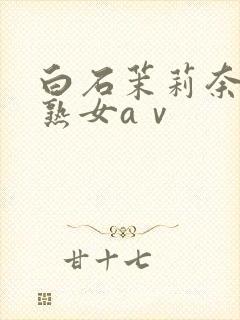 白石茉莉奈人妻熟女aⅴ