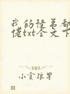 我的徒弟都是大佬txt全文下载 我的徒弟都是大佬txt全文下载