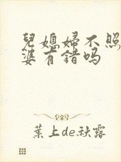儿媳妇不照顾公婆有错吗