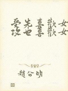 受先喜欢女主,攻也喜欢女主,两个男人