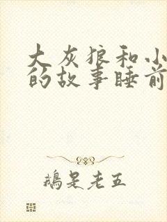 大灰狼和小白兔的故事睡前故事文字