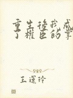 重生后我成我成了权臣的掌中娇